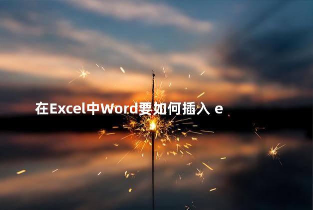 在Excel中Word要如何插入 excel中如何导入word